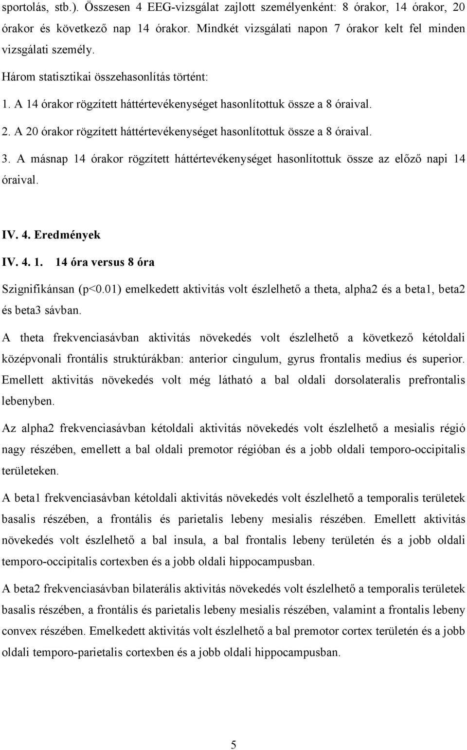 3. A másnap 14 órakor rögzített háttértevékenységet hasonlítottuk össze az előző napi 14 óraival. IV. 4. Eredmények IV. 4. 1. 14 óra versus 8 óra Szignifikánsan (p<0.
