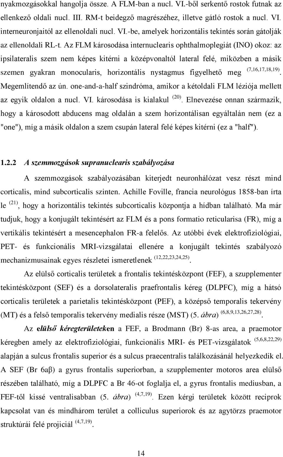 Az FLM károsodása internuclearis ophthalmoplegiát (INO) okoz: az ipsilateralis szem nem képes kitérni a középvonaltól lateral felé, miközben a másik szemen gyakran monocularis, horizontális nystagmus