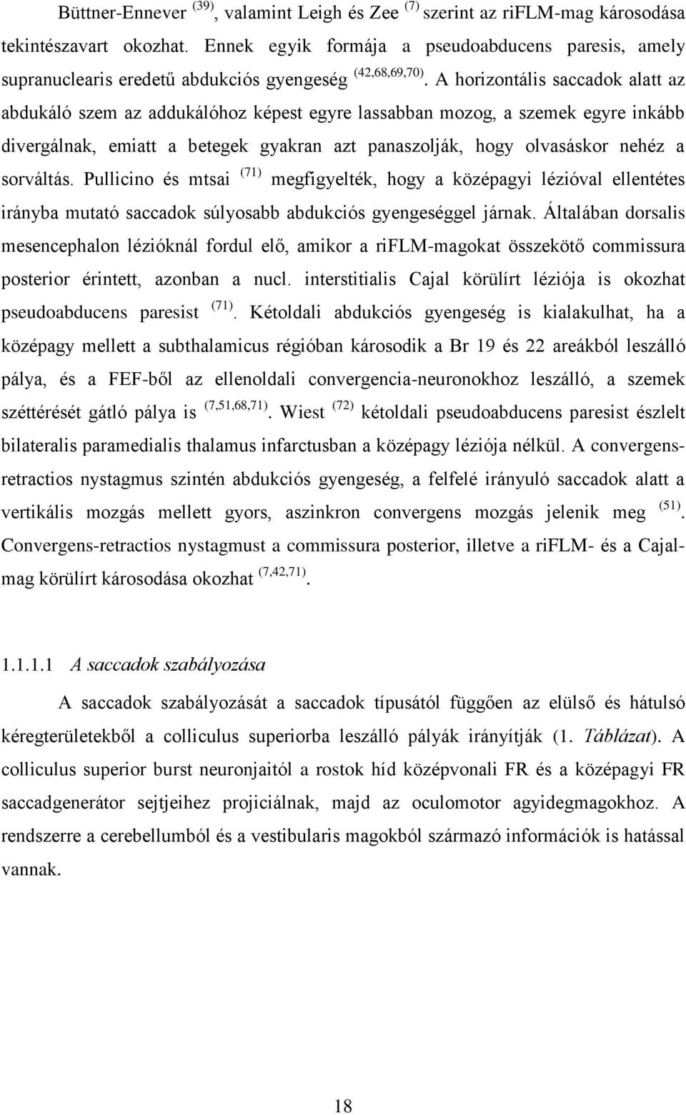 A horizontális saccadok alatt az abdukáló szem az addukálóhoz képest egyre lassabban mozog, a szemek egyre inkább divergálnak, emiatt a betegek gyakran azt panaszolják, hogy olvasáskor nehéz a