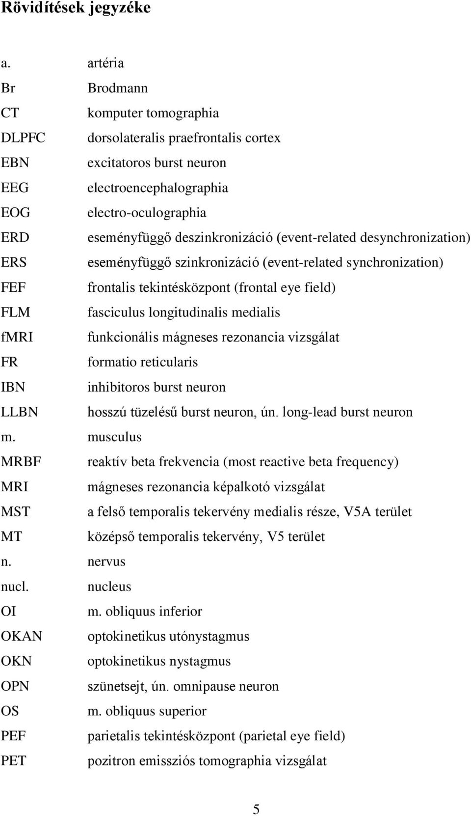 deszinkronizáció (event-related desynchronization) ERS eseményfüggő szinkronizáció (event-related synchronization) FEF frontalis tekintésközpont (frontal eye field) FLM fasciculus longitudinalis