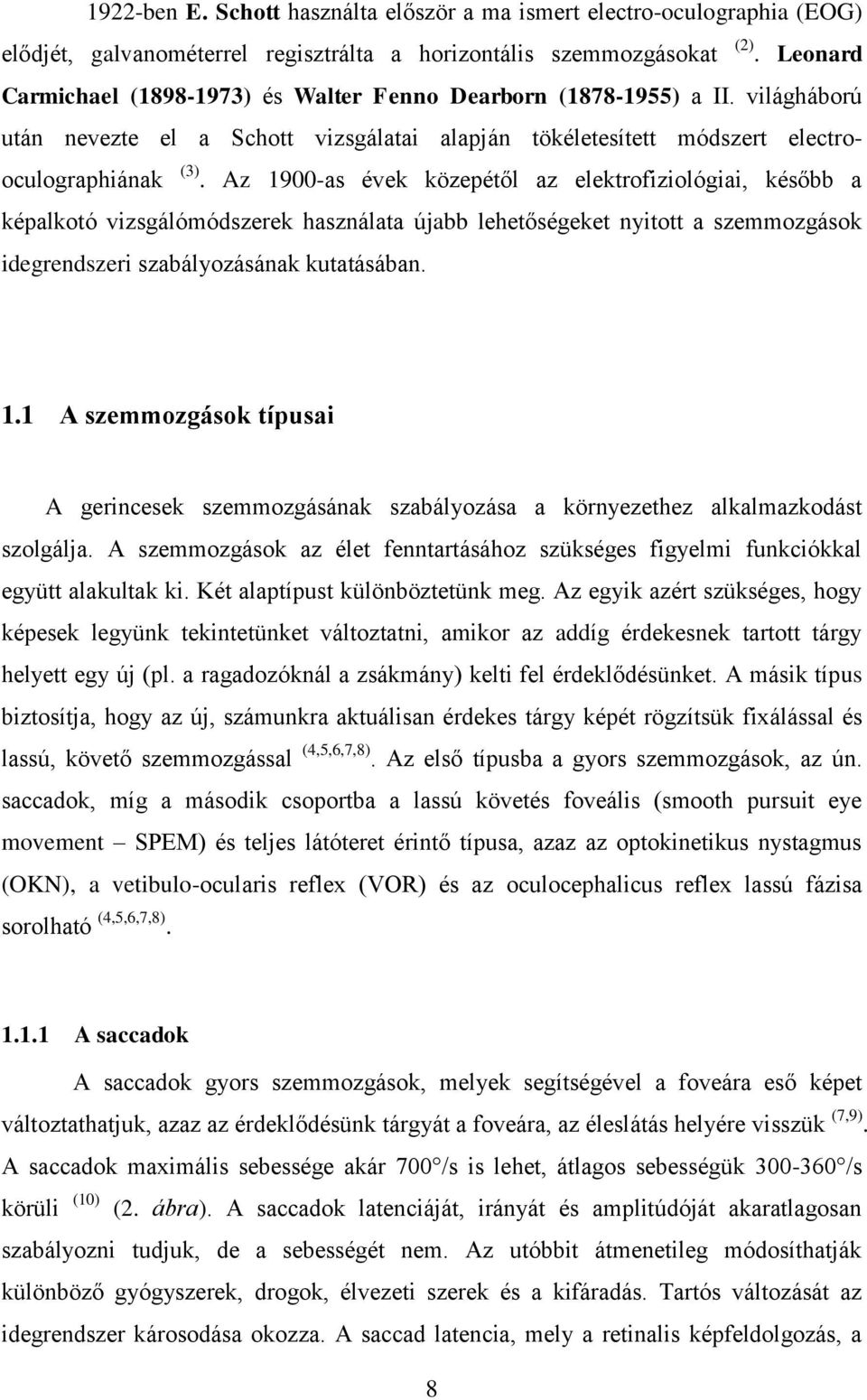 Az 1900-as évek közepétől az elektrofiziológiai, később a képalkotó vizsgálómódszerek használata újabb lehetőségeket nyitott a szemmozgások idegrendszeri szabályozásának kutatásában. 1.1 A szemmozgások típusai A gerincesek szemmozgásának szabályozása a környezethez alkalmazkodást szolgálja.