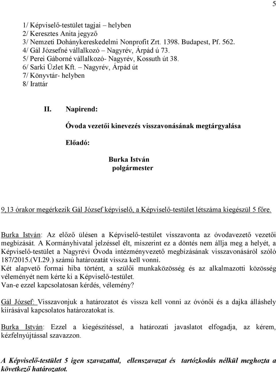 Napirend: Óvoda vezetői kinevezés visszavonásának megtárgyalása Előadó: Burka István polgármester 9,13 órakor megérkezik Gál József képviselő, a Képviselő-testület létszáma kiegészül 5 főre.