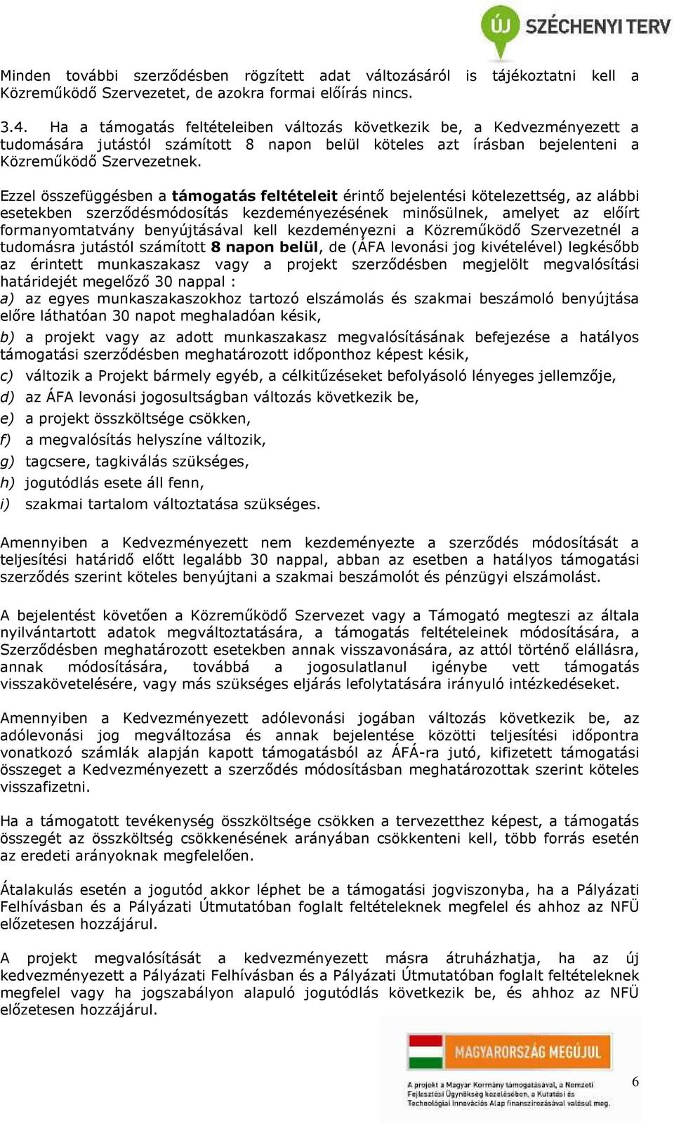 Ezzel összefüggésben a támogatás feltételeit érintő bejelentési kötelezettség, az alábbi esetekben szerződésmódosítás kezdeményezésének minősülnek, amelyet az előírt formanyomtatvány benyújtásával