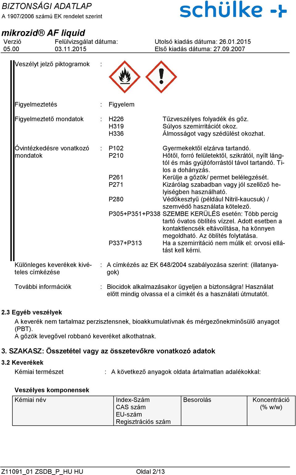 P210 Hőtől, forró felületektől, szikrától, nyílt lángtól és más gyújtóforrástól távol tartandó. Tilos a dohányzás. P261 Kerülje a gőzök/ permet belélegzését.