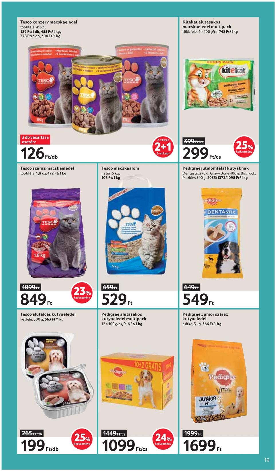 399 Ft/cs 299 Ft/cs 25% Tesco száraz macskaeledel többféle, 1,8 kg, 472 Ft/1 kg Tesco macskaalom natúr, 5 kg, 106 Ft/1 kg Pedigree jutalomfalat kutyáknak Dentastix 270 g, Gravy Bone 400 g,