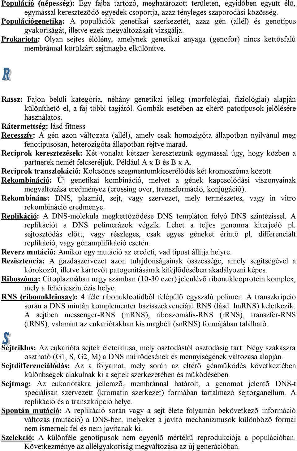 Prokariota: Olyan sejtes élõlény, amelynek genetikai anyaga (genofor) nincs kettõsfalú membránnal körülzárt sejtmagba elkülönítve.