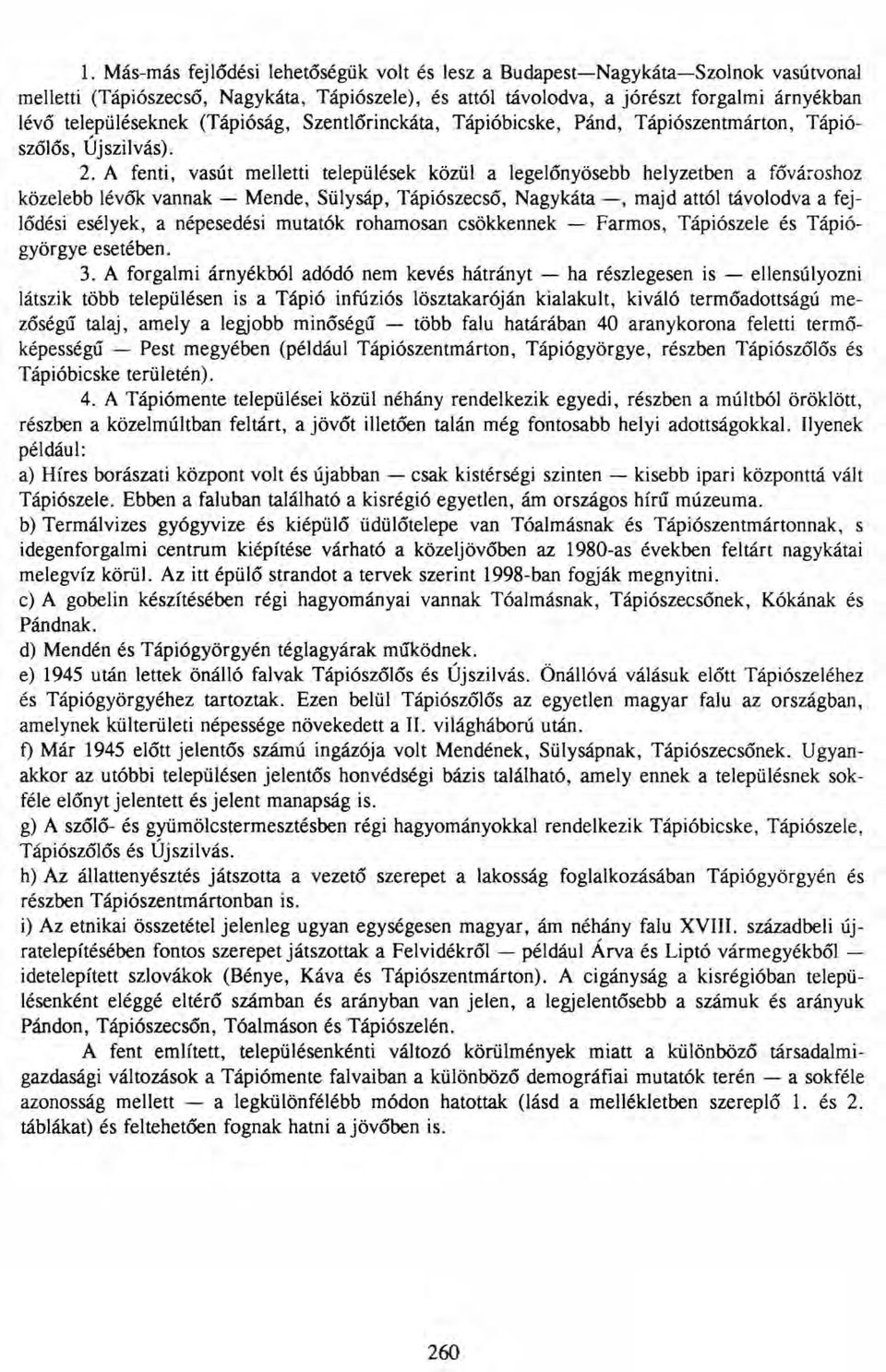 A fenti, vasút melletti települések közül a legelőnyösebb helyzetben a fővároshoz közelebb lévők vannak - Mende, Sülysáp, Tápiószecső, Nagykáta -, majd attól távolodva a fejlődési esélyek, a