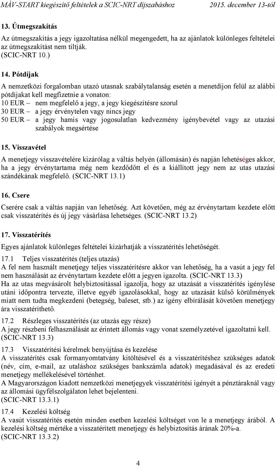 EUR a jegy érvénytelen vagy nincs jegy 50 EUR a jegy hamis vagy jogosulatlan kedvezmény igénybevétel vagy az utazási szabályok megsértése 15.