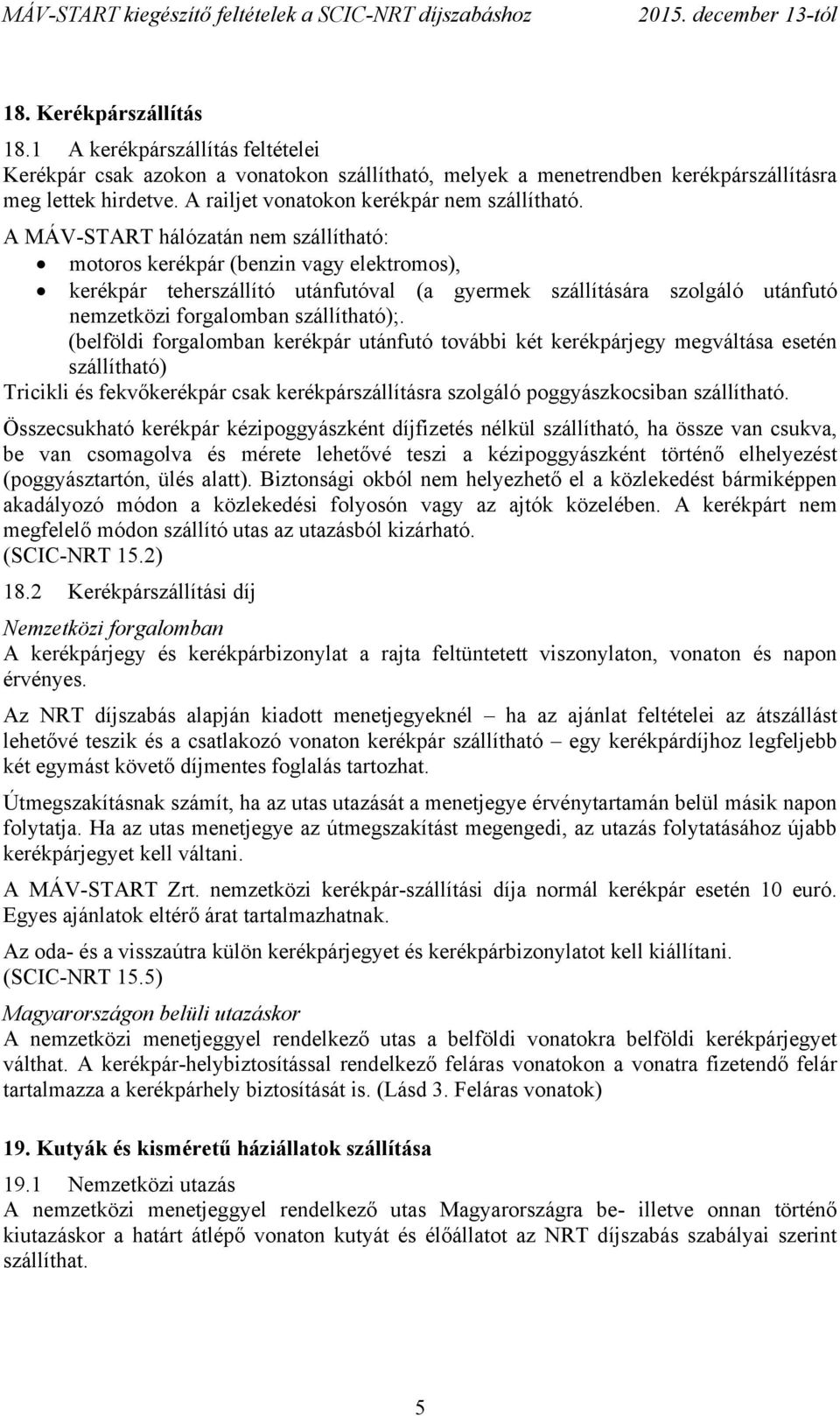 A MÁV-START hálózatán nem szállítható: motoros kerékpár (benzin vagy elektromos), kerékpár teherszállító utánfutóval (a gyermek szállítására szolgáló utánfutó nemzetközi forgalomban szállítható);.