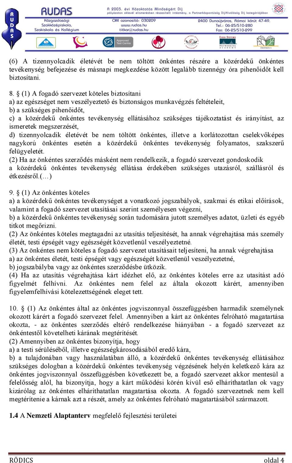 szükséges tájékoztatást és irányítást, az ismeretek megszerzését, d) tizennyolcadik életévét be nem töltött önkéntes, illetve a korlátozottan cselekvőképes nagykorú önkéntes esetén a közérdekű