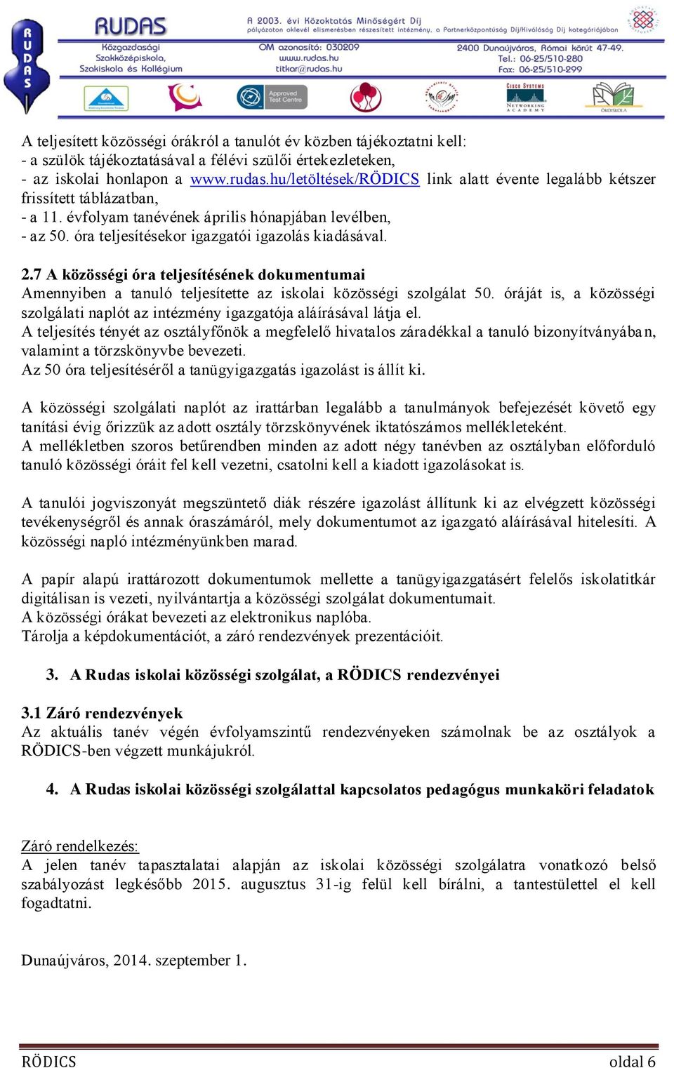 7 A közösségi óra teljesítésének dokumentumai Amennyiben a tanuló teljesítette az iskolai közösségi szolgálat 50. óráját is, a közösségi szolgálati naplót az intézmény igazgatója aláírásával látja el.