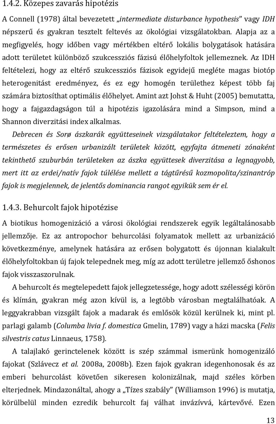 Az IDH feltételezi, hogy az eltérő szukcessziós fázisok egyidejű megléte magas biotóp heterogenitást eredményez, és ez egy homogén területhez képest több faj számára biztosíthat optimális élőhelyet.