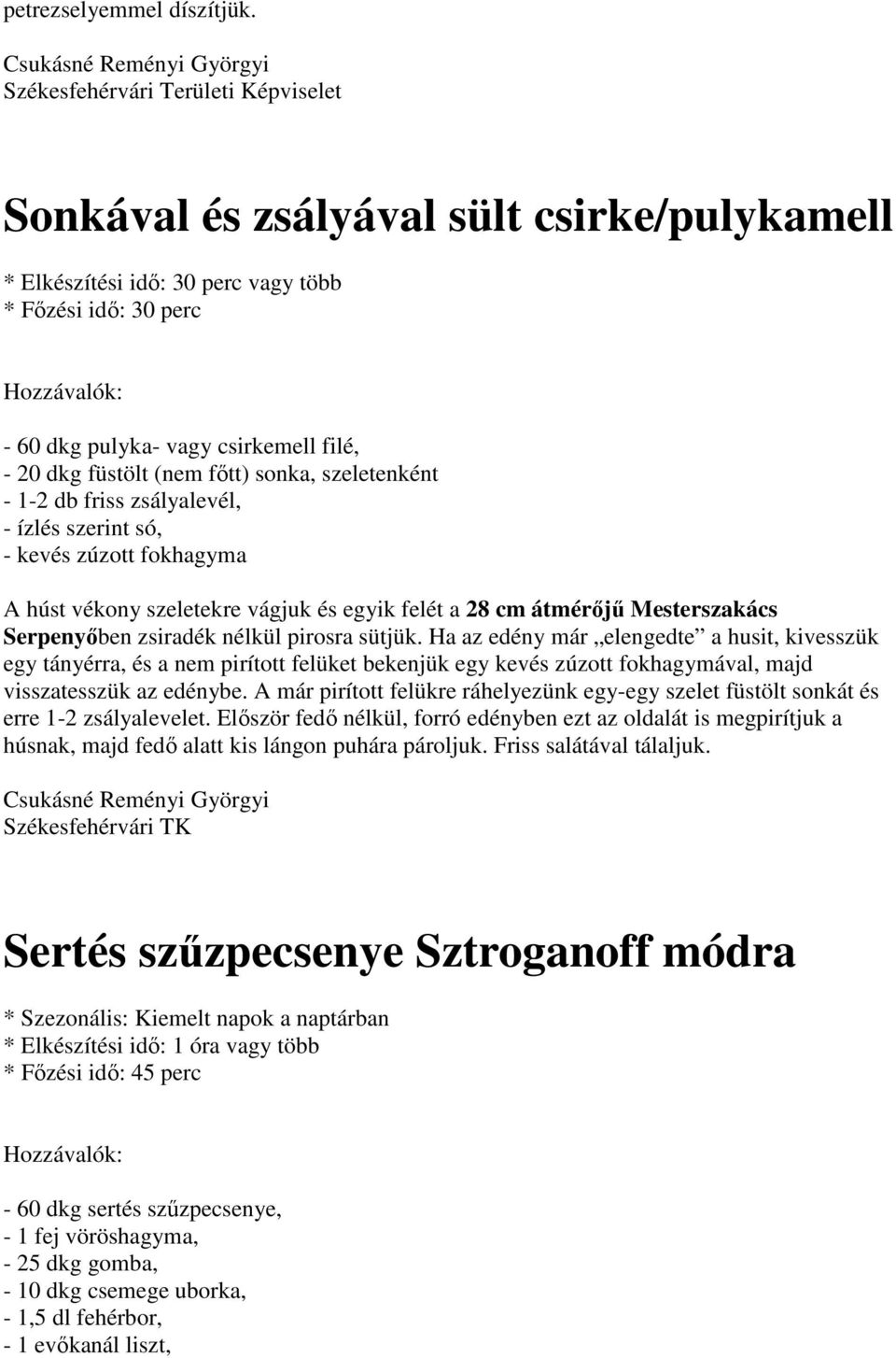 só, - kevés zúzott fokhagyma A húst vékony szeletekre vágjuk és egyik felét a 28 cm átmérőjű Mesterszakács Serpenyőben zsiradék nélkül pirosra sütjük.