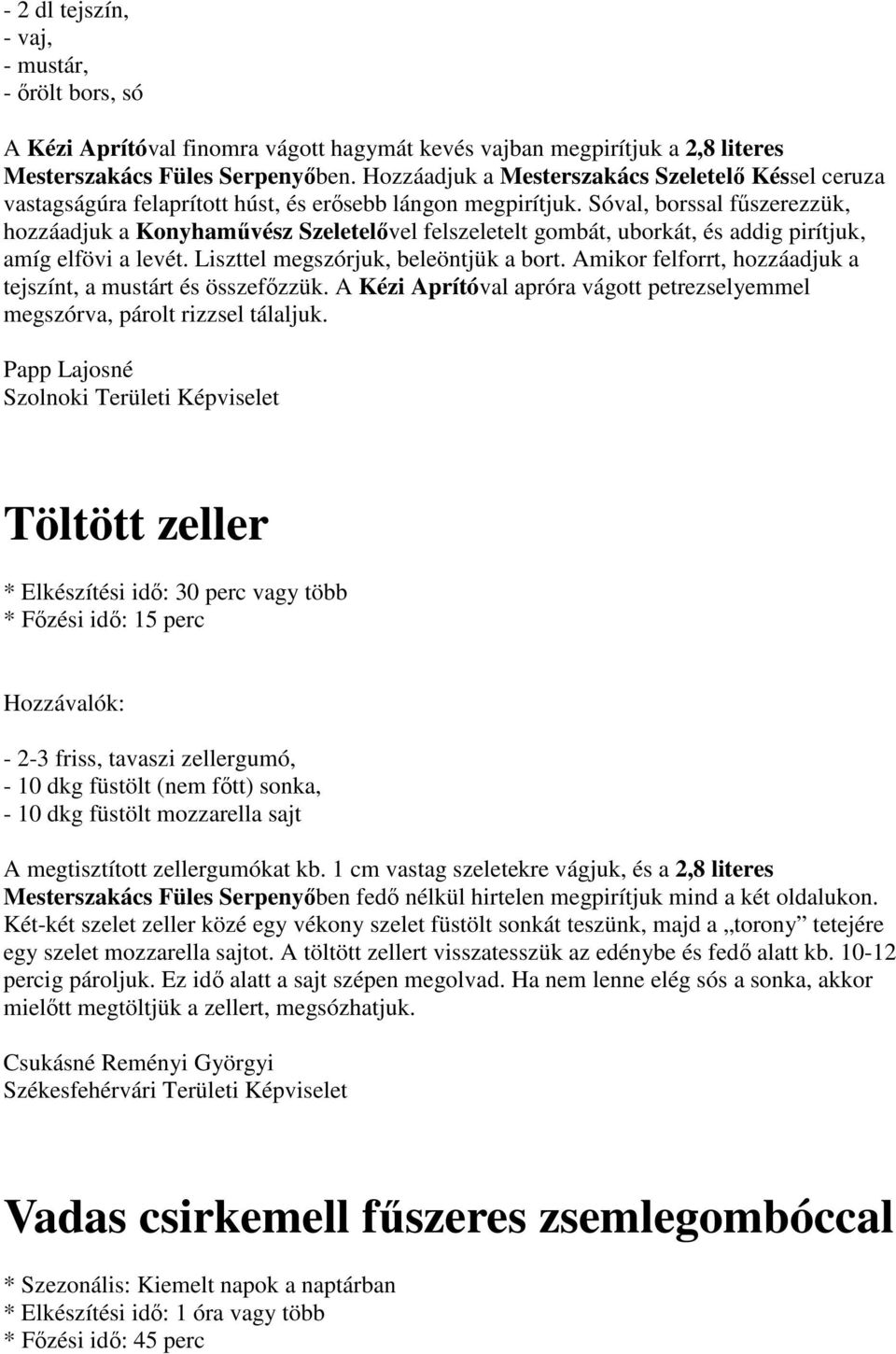 Sóval, borssal fűszerezzük, hozzáadjuk a Konyhaművész Szeletelővel felszeletelt gombát, uborkát, és addig pirítjuk, amíg elfövi a levét. Liszttel megszórjuk, beleöntjük a bort.