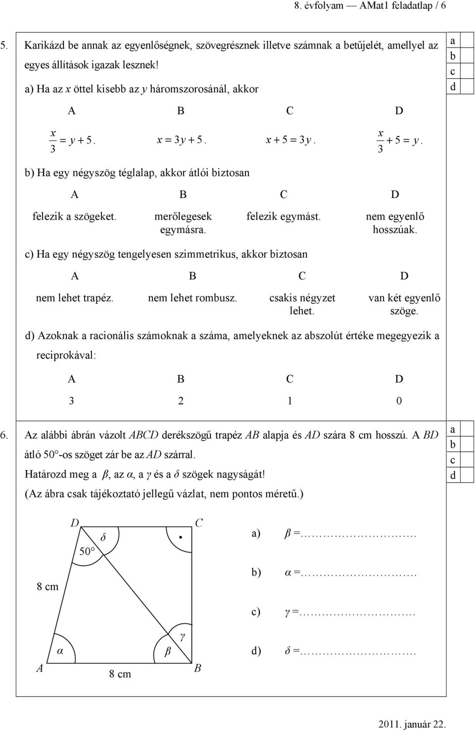 felezik egymást. nem egyenlő hosszúk. ) H egy négyszög tengelyesen szimmetrikus, kkor iztosn A B C D nem lehet trpéz. nem lehet romusz. skis négyzet lehet. vn két egyenlő szöge.