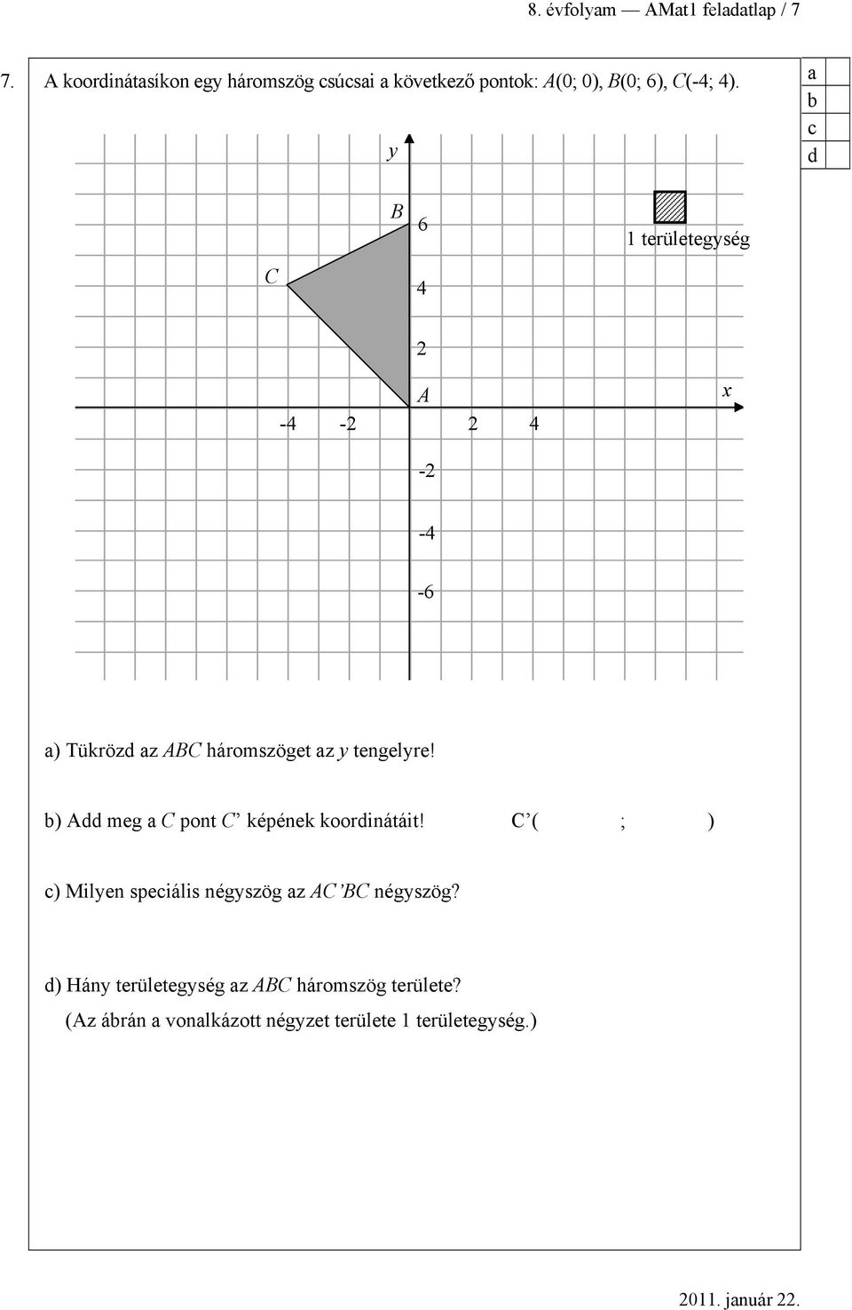 y C B 6 4 1 területegység 2 A -4-2 2 4 x -2-4 -6 ) Tükröz z ABC háromszöget z y tengelyre!