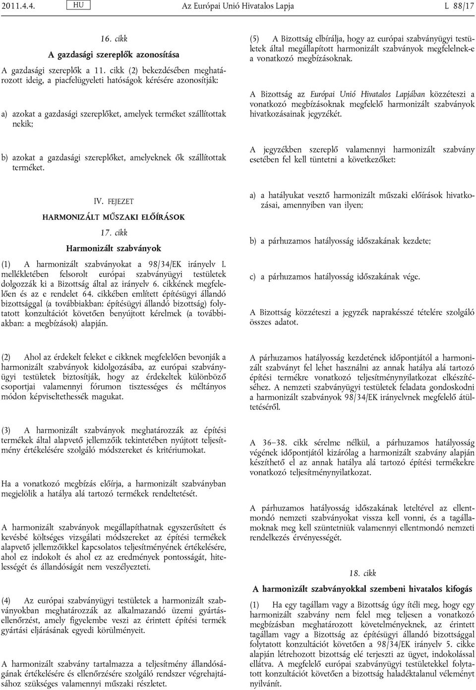 amelyeknek ők szállítottak terméket. (5) A Bizottság elbírálja, hogy az európai szabványügyi testületek által megállapított harmonizált szabványok megfelelnek-e a vonatkozó megbízásoknak.