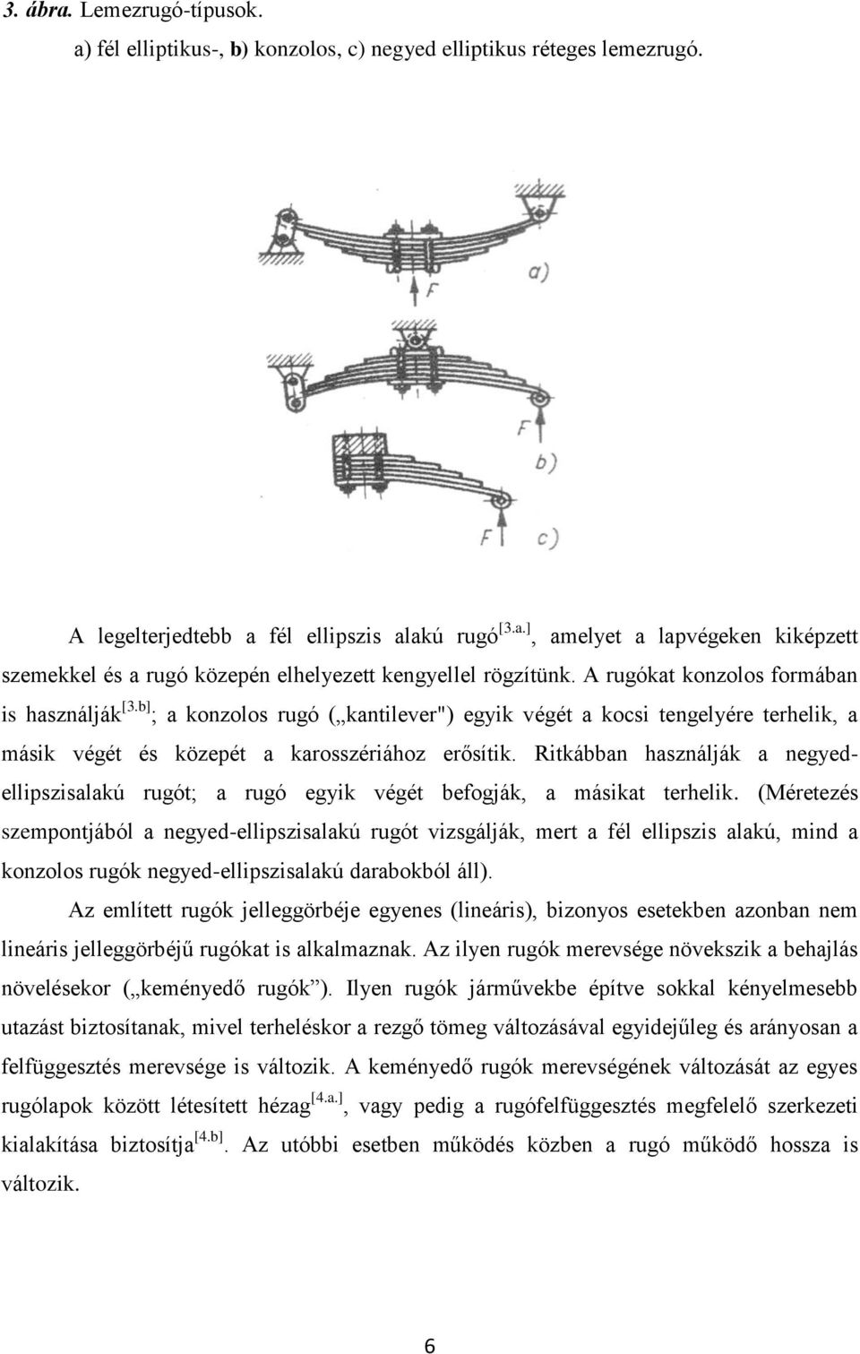 Ritkábban használják a negyedellipszisalakú rugót; a rugó egyik végét befogják, a másikat terhelik.
