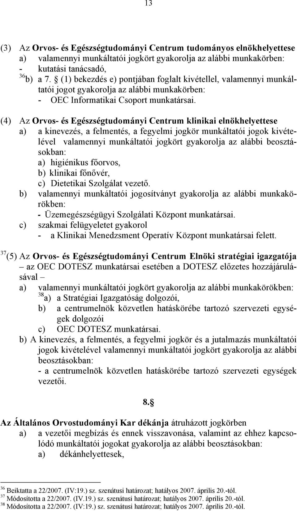 (4) Az Orvos- és Egészségtudományi Centrum klinikai elnökhelyettese a) a kinevezés, a felmentés, a fegyelmi jogkör munkáltatói jogok kivételével valamennyi munkáltatói jogkört gyakorolja az alábbi