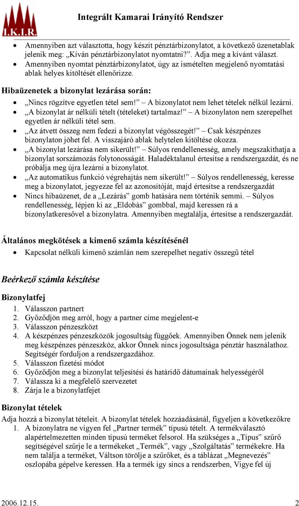 A bizonylatot nem lehet tételek nélkül lezárni. A bizonylat ár nélküli tételt (tételeket) tartalmaz! A bizonylaton nem szerepelhet egyetlen ár nélküli tétel sem.