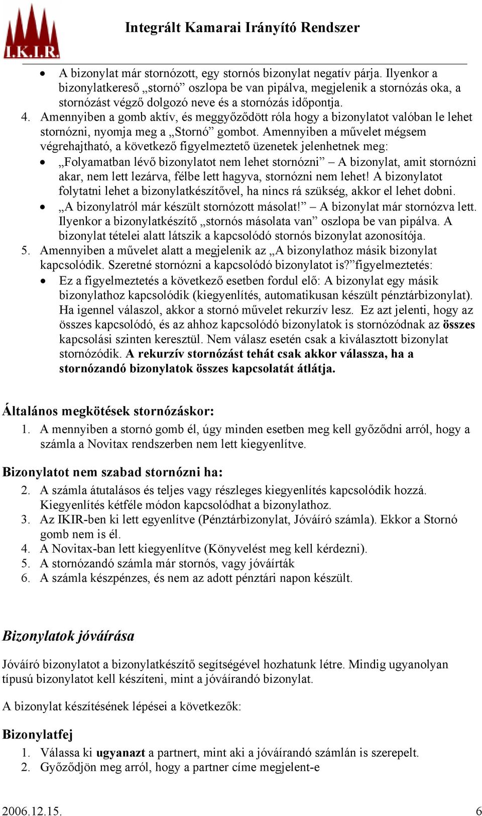 Amennyiben a gomb aktív, és meggyőződött róla hogy a bizonylatot valóban le lehet stornózni, nyomja meg a Stornó gombot.