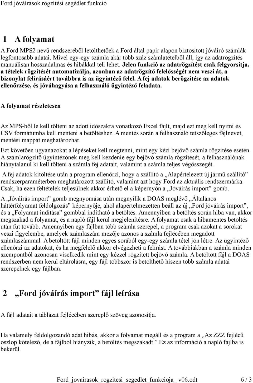 Jelen funkció az adatrögzítést csak felgyorsítja, a tételek rögzítését automatizálja, azonban az adatrögzítő felelősségét nem veszi át, a bizonylat felírásáért továbbra is az ügyintéző felel.