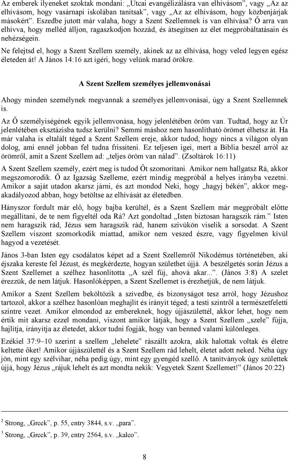 Ne felejtsd el, hogy a Szent Szellem személy, akinek az az elhívása, hogy veled legyen egész életeden át! A János 14:16 azt ígéri, hogy velünk marad örökre.
