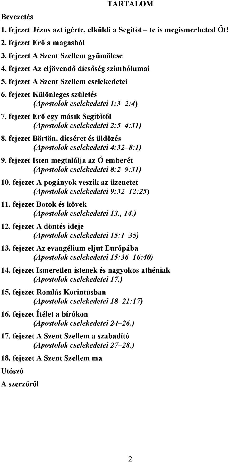 fejezet Börtön, dicséret és üldözés (Apostolok cselekedetei 4:32 8:1) 9. fejezet Isten megtalálja az Ő emberét (Apostolok cselekedetei 8:2 9:31) 10.