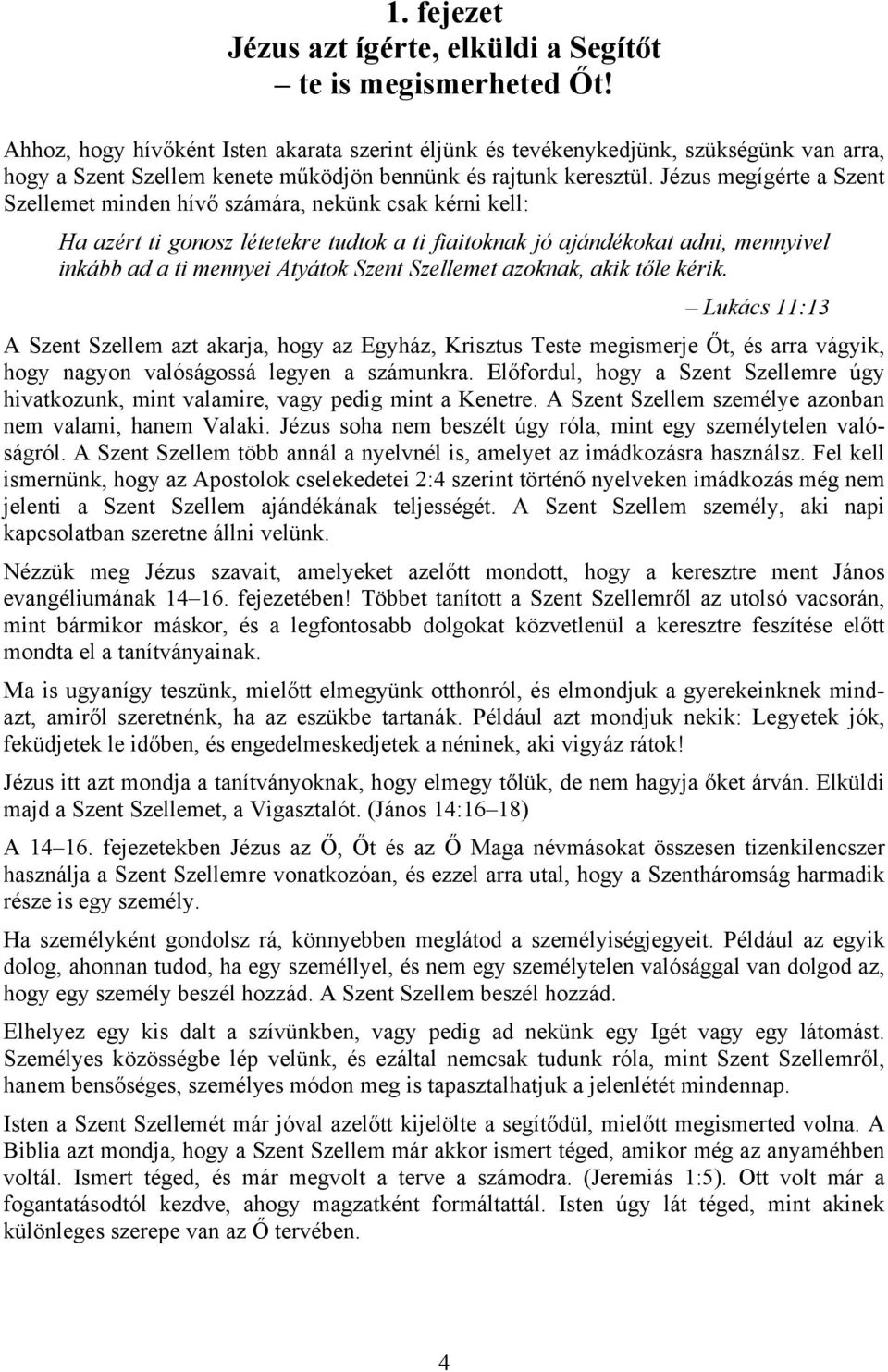 Jézus megígérte a Szent Szellemet minden hívő számára, nekünk csak kérni kell: Ha azért ti gonosz létetekre tudtok a ti fiaitoknak jó ajándékokat adni, mennyivel inkább ad a ti mennyei Atyátok Szent