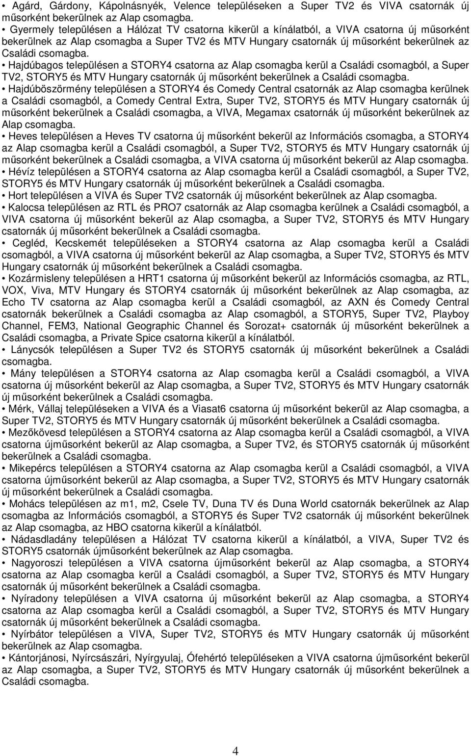 Super TV2, STORY5 és MTV Hungary Hajdúböszörmény településen a STORY4 és Comedy Central csatornák az Alap csomagba kerülnek a Családi csomagból, a Comedy Central Extra, Super TV2, STORY5 és MTV