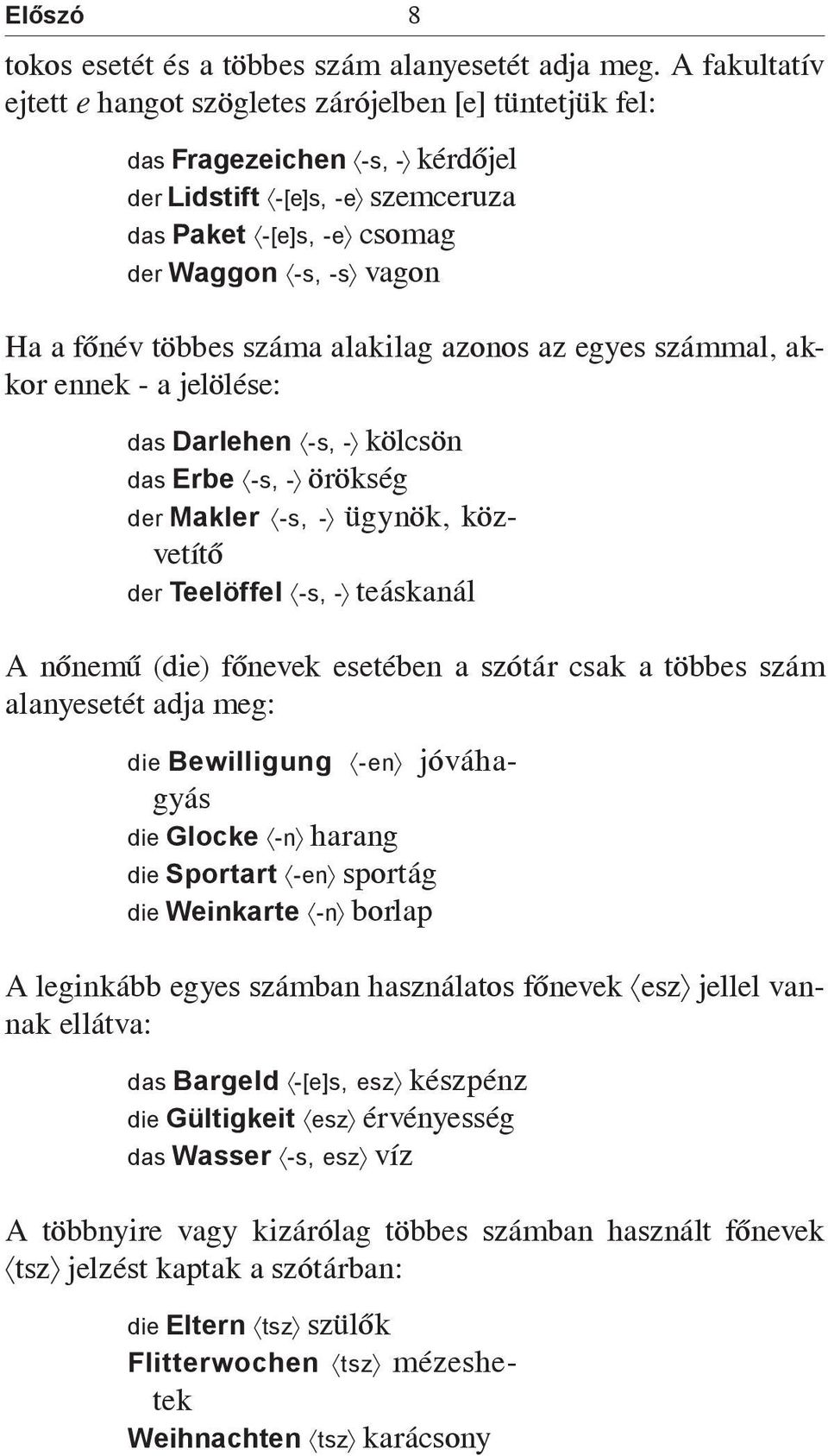 többes száma alakilag azonos az egyes számmal, akkor ennek - a jelölése: das Darlehen -s, - kölcsön das Erbe -s, - örökség der Makler -s, - ügynök, közvetítő der Teelöffel -s, - teáskanál A nőnemű
