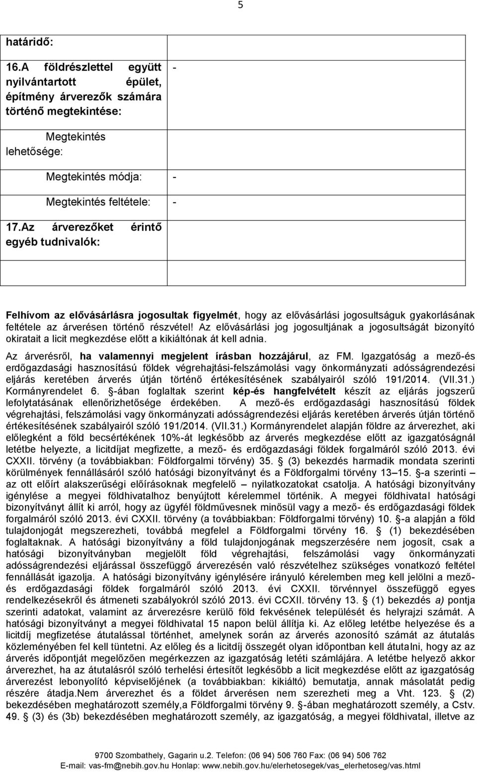 Az elővásárlási jog jogosultjának a jogosultságát bizonyító okiratait a licit megkezdése előtt a kikiáltónak át kell adnia. Az árverésről, ha valamennyi megjelent írásban hozzájárul, az FM.