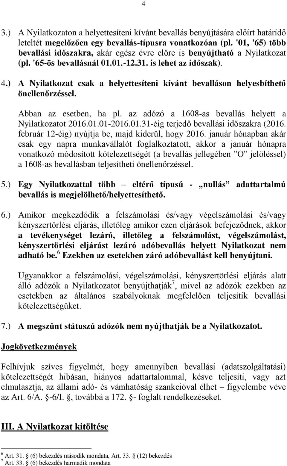 ) A Nyilatkozat csak a helyettesíteni kívánt bevalláson helyesbíthető önellenőrzéssel. Abban az esetben, ha pl. az adózó a 1608-as bevallás helyett a Nyilatkozatot 2016