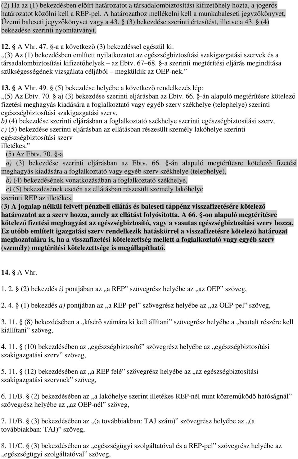 47. -a a következı (3) bekezdéssel egészül ki: (3) Az (1) bekezdésben említett nyilatkozatot az egészségbiztosítási szakigazgatási szervek és a társadalombiztosítási kifizetıhelyek az Ebtv. 67 68.