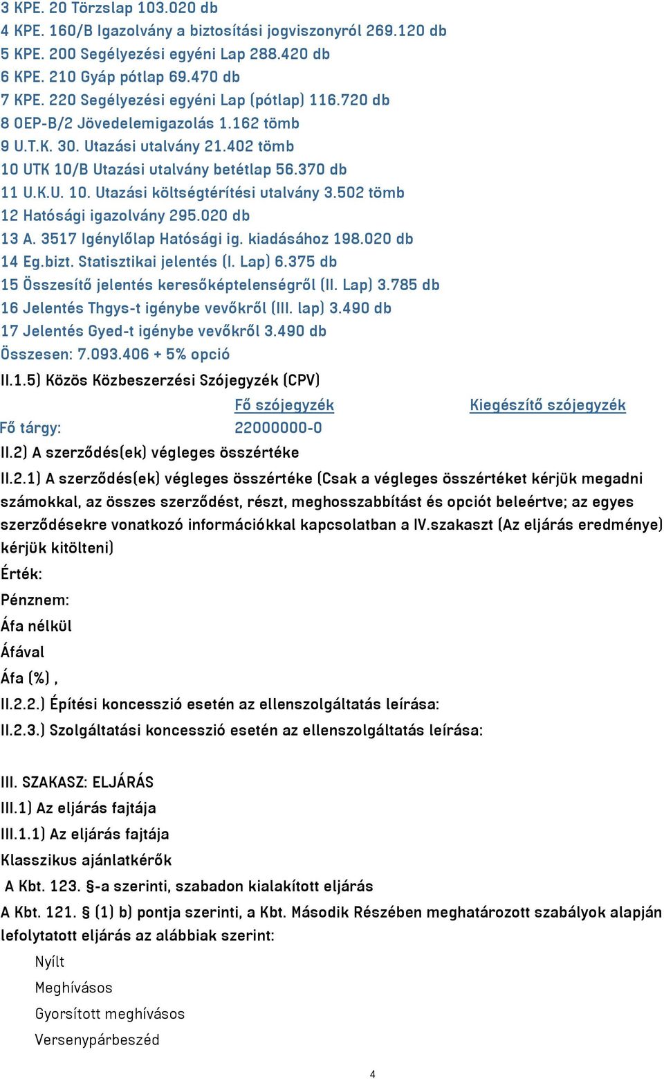 502 tömb 12 Hatósági igazolvány 295.020 db 13 A. 3517 Igénylőlap Hatósági ig. kiadásához 198.020 db 14 Eg.bizt. Statisztikai jelentés (I. Lap) 6.375 db 15 Összesítő jelentés keresőképtelenségről (II.