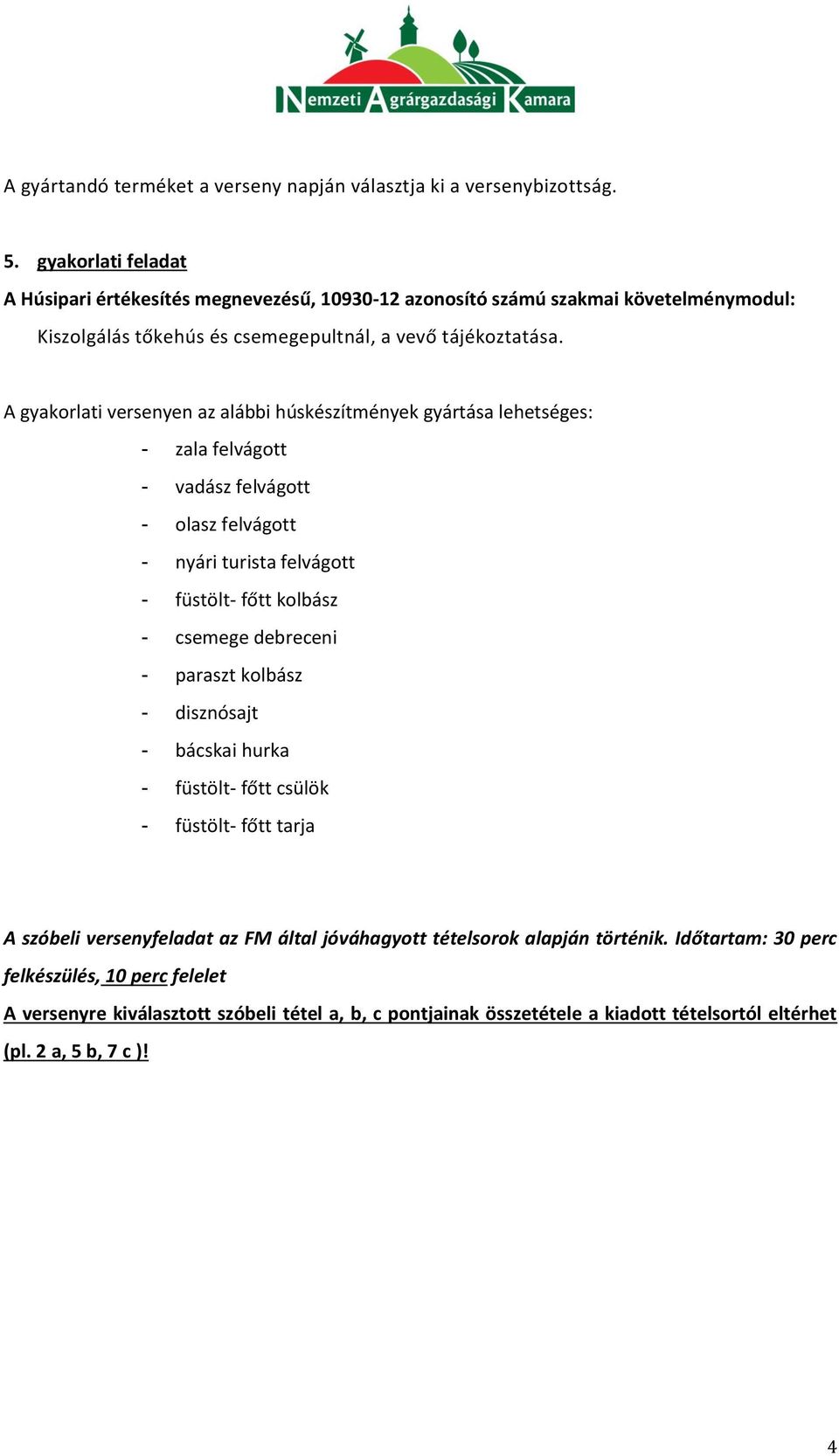 A gyakorlati versenyen az alábbi húskészítmények gyártása lehetséges: - zala felvágott - vadász felvágott - olasz felvágott - nyári turista felvágott - füstölt- főtt kolbász - csemege debreceni
