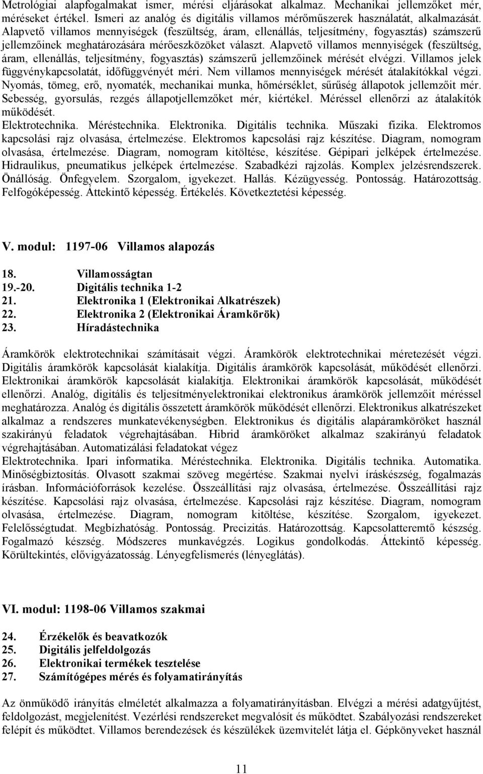 Alapvetı villamos mennyiségek (feszültség, áram, ellenállás, teljesítmény, fogyasztás) számszerő jellemzıinek mérését elvégzi. Villamos jelek függvénykapcsolatát, idıfüggvényét méri.