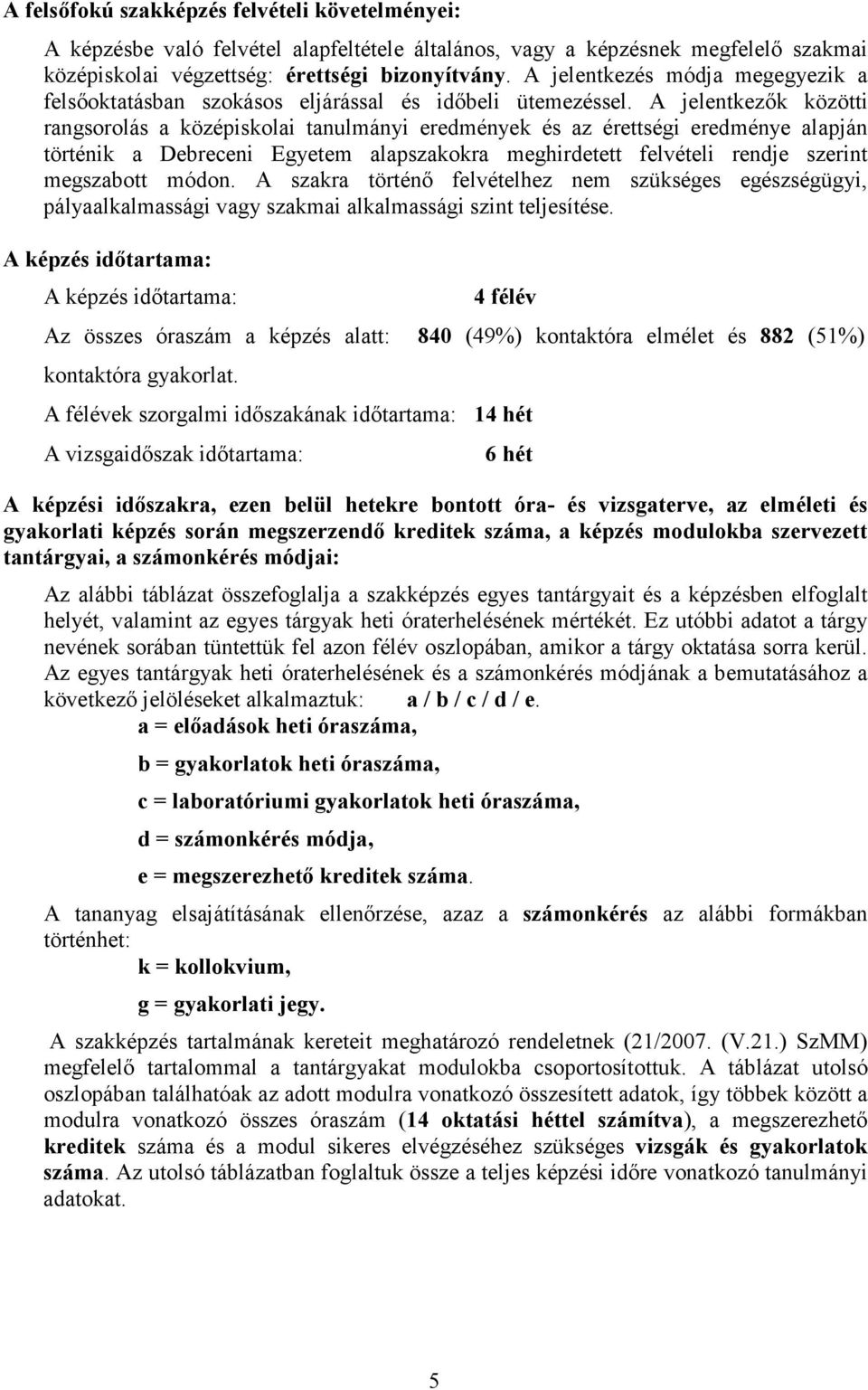 A jelentkezık közötti rangsorolás a középiskolai tanulmányi eredmények és az érettségi eredménye alapján történik a Debreceni Egyetem alapszakokra meghirdetett felvételi rendje szerint megszabott