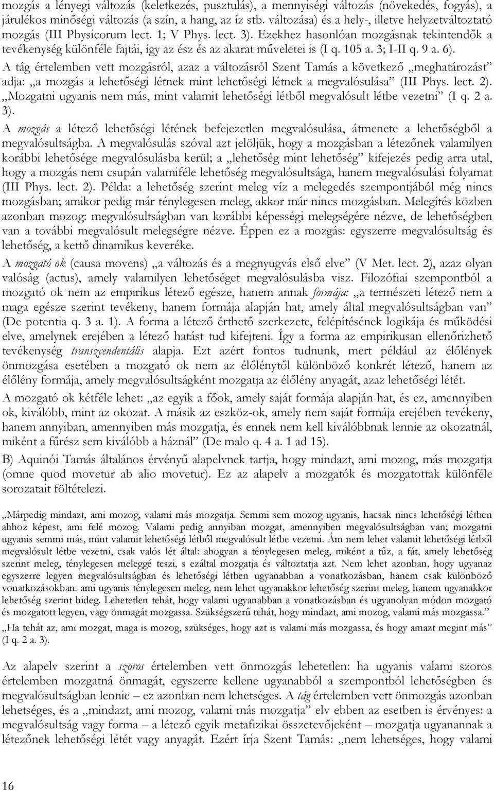 Ezekhez hasonlóan mozgásnak tekintendők a tevékenység különféle fajtái, így az ész és az akarat műveletei is (I q. 105 a. 3; I-II q. 9 a. 6).