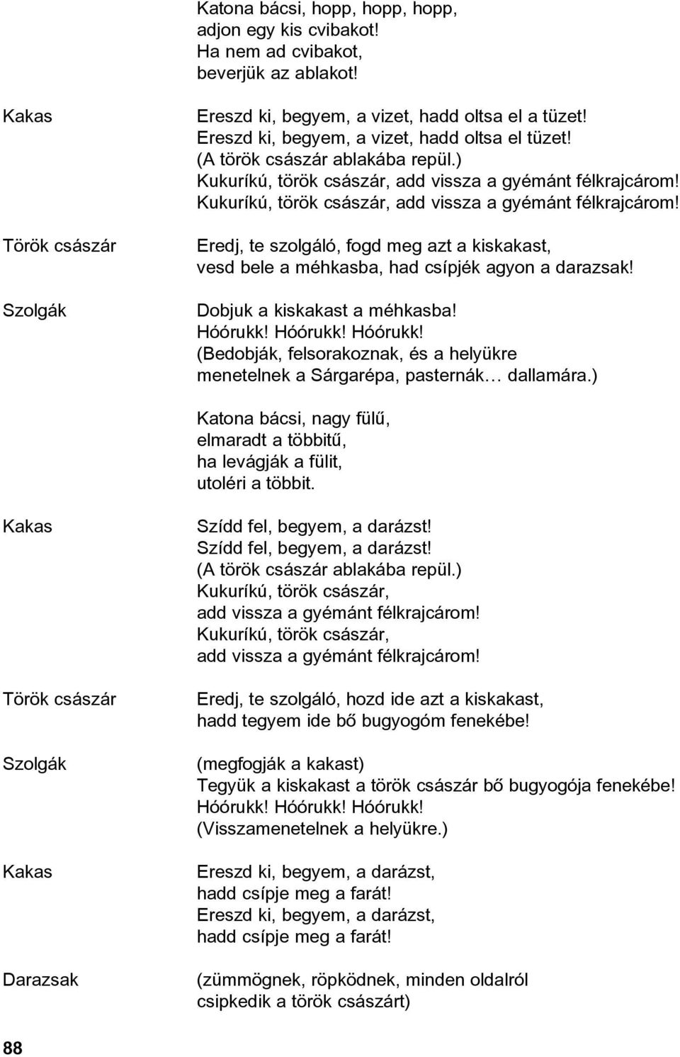 (Bedobják, felsorakoznak, és a helyükre menetelnek a Sárgarépa, pasternák dallamára.) Katona bácsi, nagy fülû, elmaradt a többitû, ha levágják a fülit, utoléri a többit.