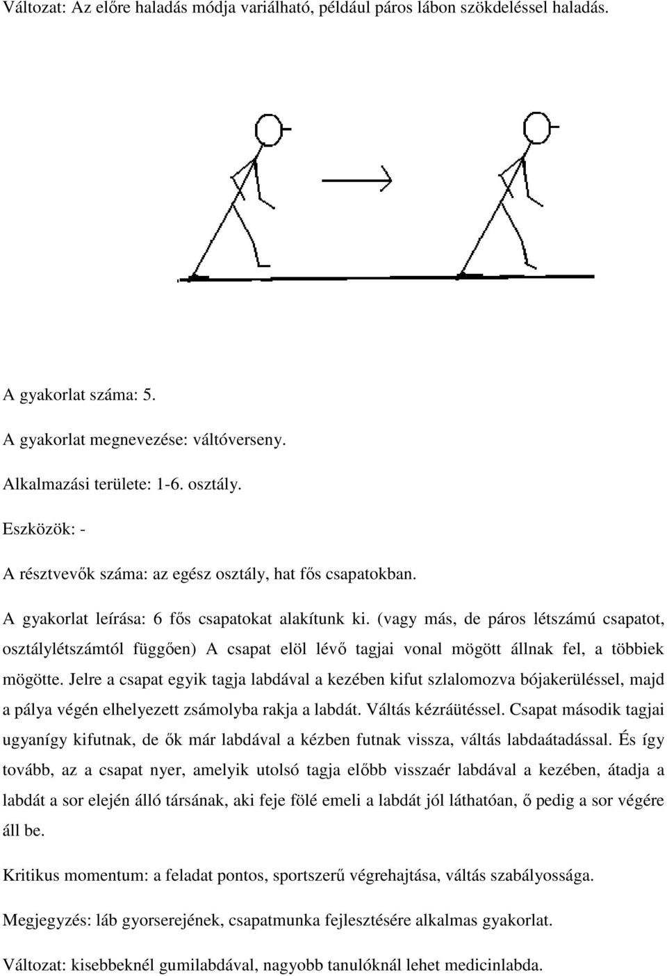 (vagy más, de páros létszámú csapatot, osztálylétszámtól függően) A csapat elöl lévő tagjai vonal mögött állnak fel, a többiek mögötte.
