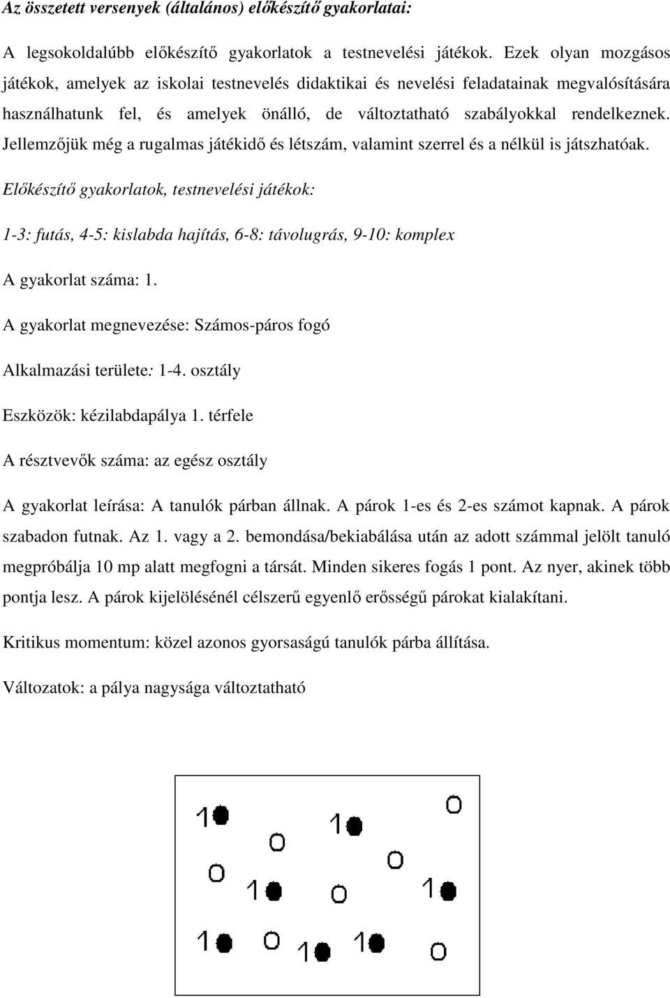 Jellemzőjük még a rugalmas játékidő és létszám, valamint szerrel és a nélkül is játszhatóak.
