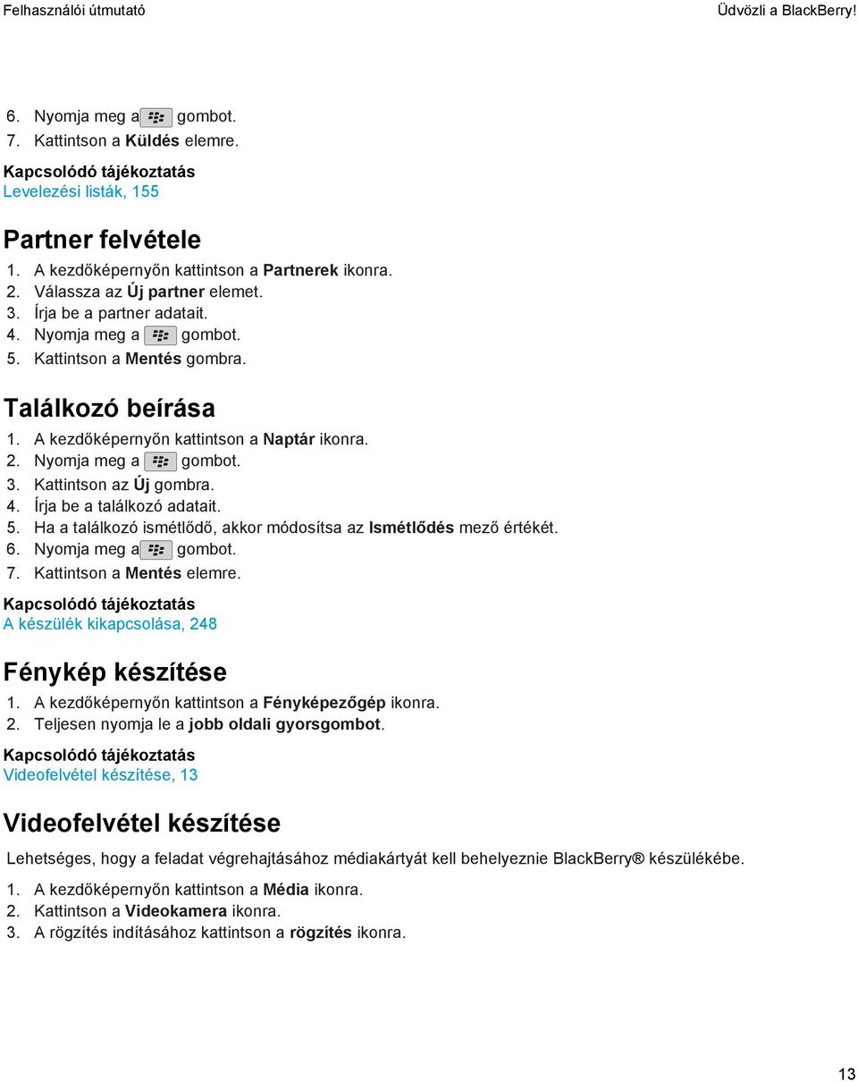 Nyomja meg a gombot. 3. Kattintson az Új gombra. 4. Írja be a találkozó adatait. 5. Ha a találkozó ismétlődő, akkor módosítsa az Ismétlődés mező értékét. 6. Nyomja meg a gombot. 7.