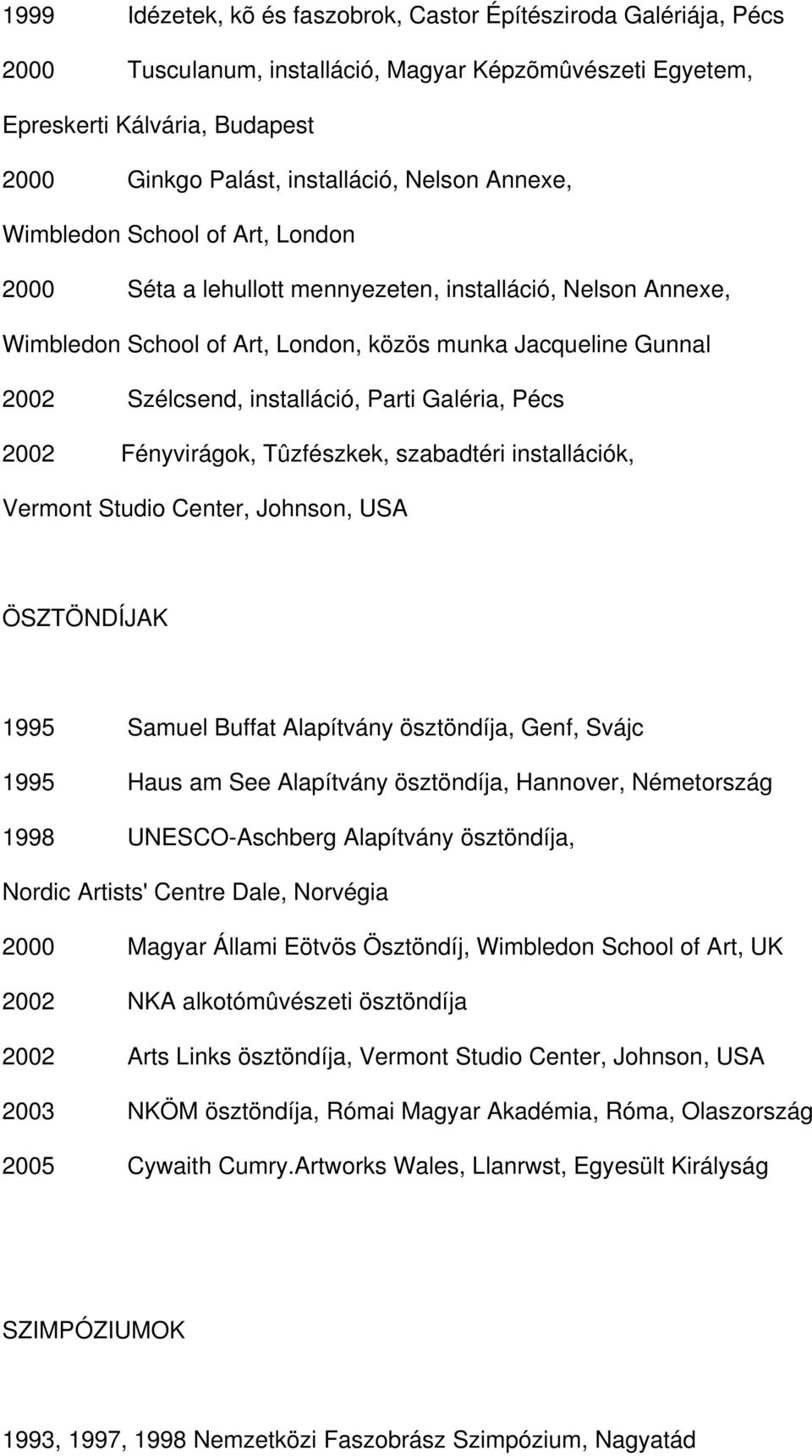 Parti Galéria, Pécs 2002 Fényvirágok, Tûzfészkek, szabadtéri installációk, Vermont Studio Center, Johnson, USA ÖSZTÖNDÍJAK 1995 Samuel Buffat Alapítvány ösztöndíja, Genf, Svájc 1995 Haus am See