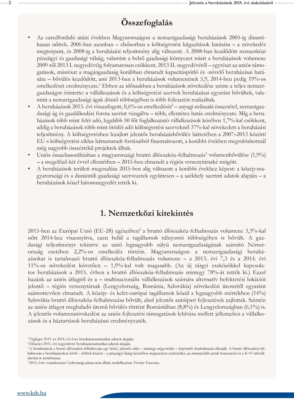 A 2008-ban kezdődött nemzetközi pénzügyi és gazdasági válság, valamint a belső gazdasági környezet miatt a beruházások volumene 2009-től 2013 I. negyedévéig folyamatosan csökkent. 2013 II.