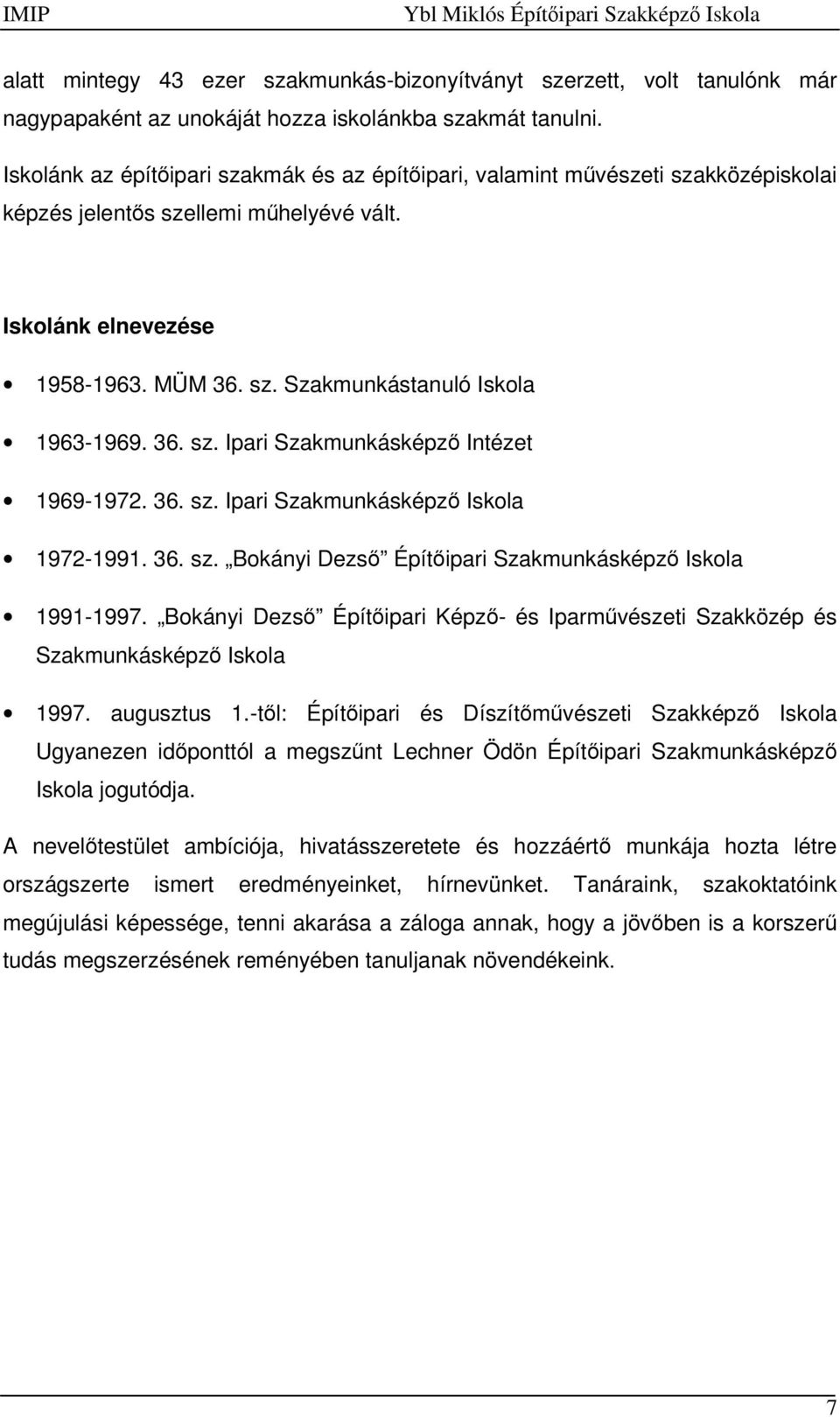 36. sz. Ipari Szakmunkásképző Intézet 1969-1972. 36. sz. Ipari Szakmunkásképző Iskola 1972-1991. 36. sz. Bokányi Dezső Építőipari Szakmunkásképző Iskola 1991-1997.