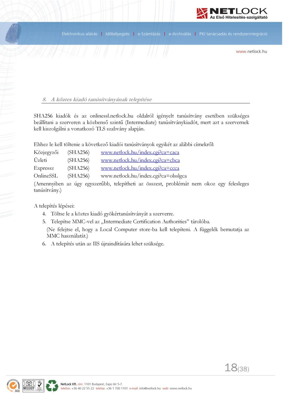 Ehhez le kell töltenie a következő kiadói tanúsítványok egyikét az alábbi címekről: Közjegyzői (SHA256) www.netlock.hu/index.cgi?ca=caca Üzleti (SHA256) www.netlock.hu/index.cgi?ca=cbca Expressz (SHA256) www.