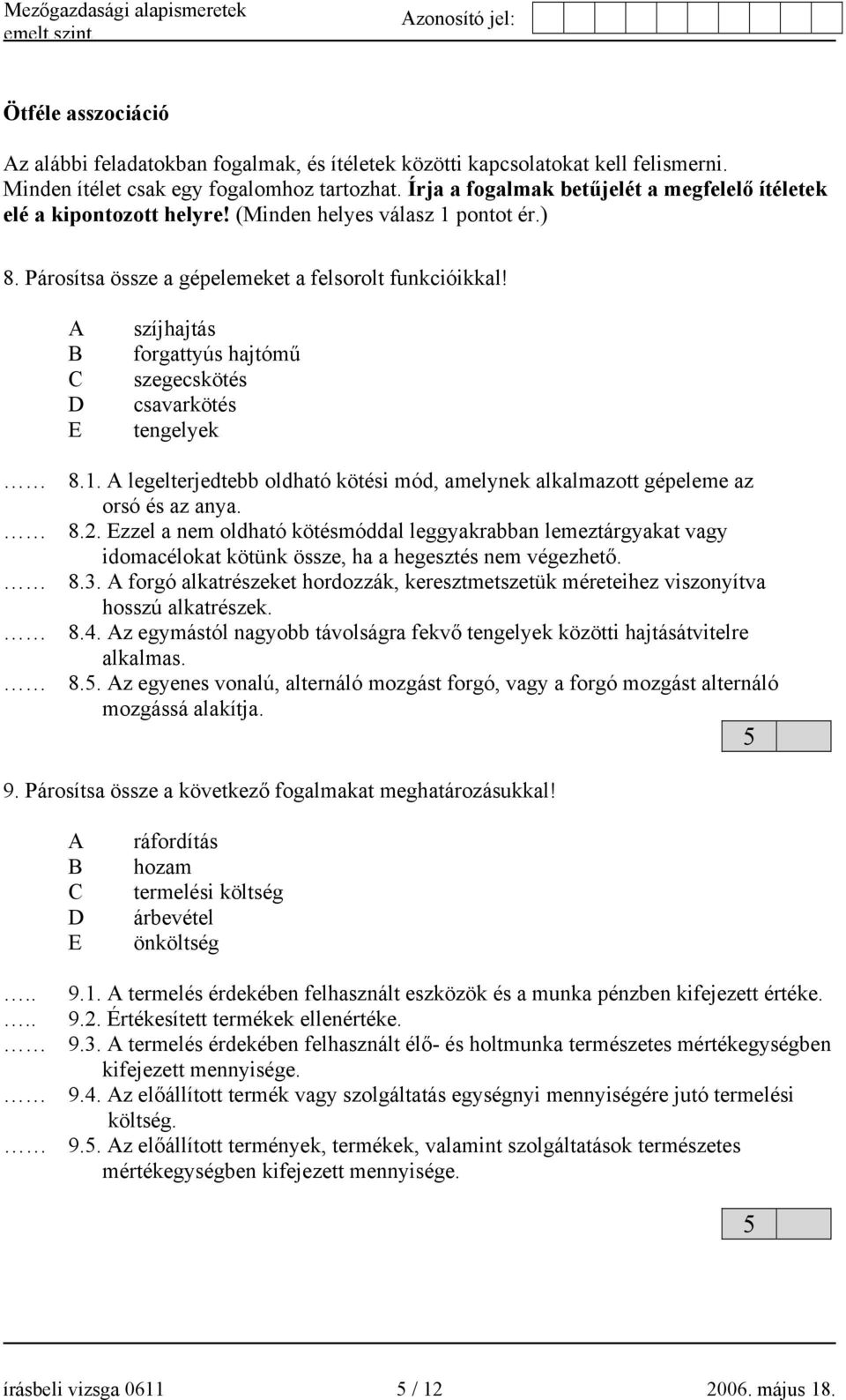 E szíjhajtás forgattyús hajtómű szegecskötés csavarkötés tengelyek 8.1. legelterjedtebb oldható kötési mód, amelynek alkalmazott gépeleme az orsó és az anya. 8.2.