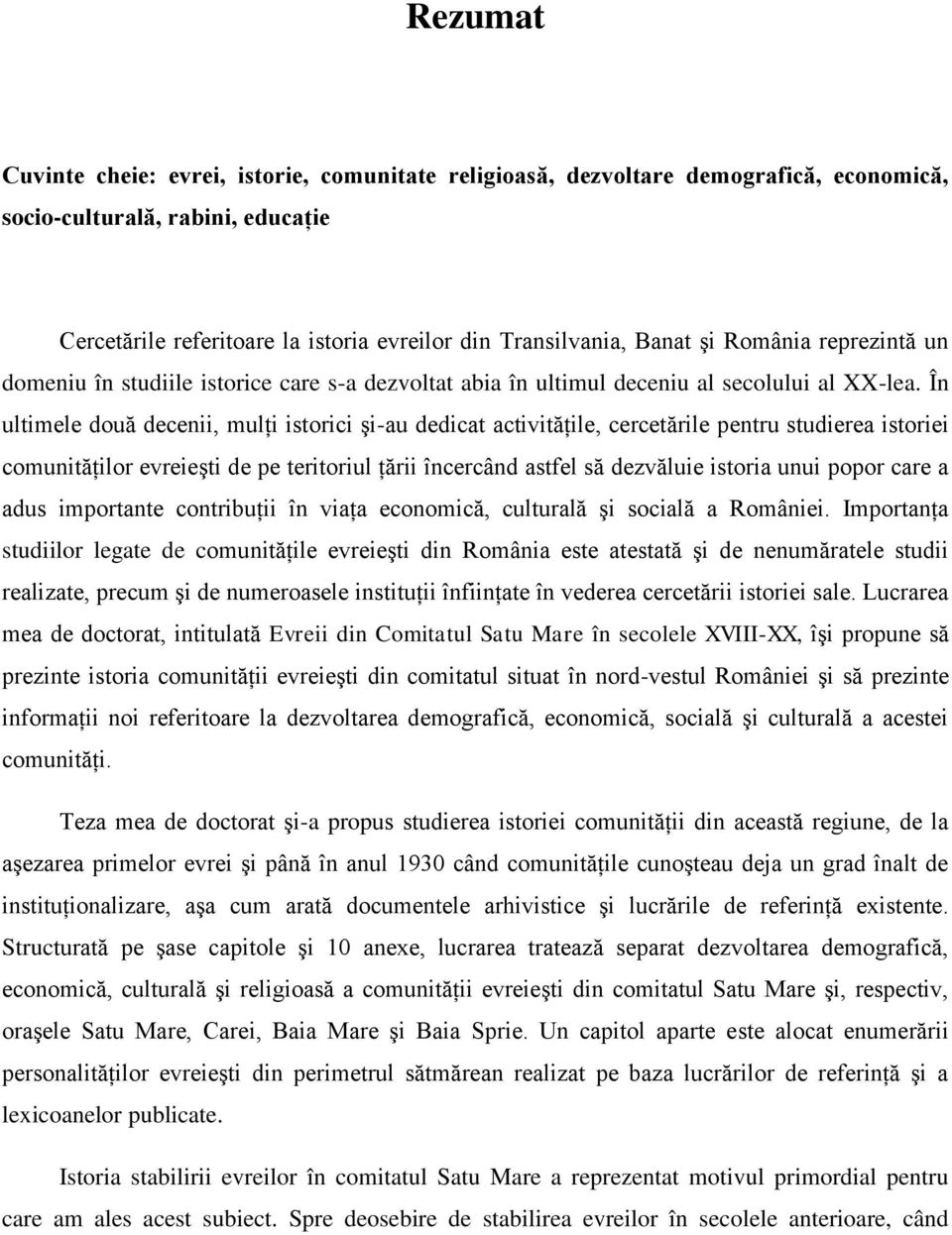 În ultimele două decenii, mulţi istorici şi-au dedicat activităţile, cercetările pentru studierea istoriei comunităţilor evreieşti de pe teritoriul ţării încercând astfel să dezvăluie istoria unui