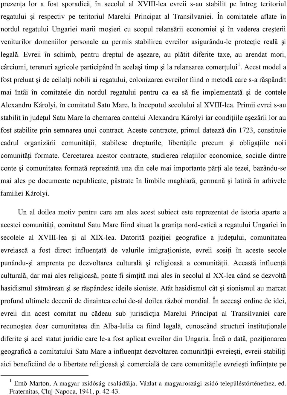 protecţie reală şi legală. Evreii în schimb, pentru dreptul de aşezare, au plătit diferite taxe, au arendat mori, cârciumi, terenuri agricole participând în acelaşi timp şi la relansarea comerţului 1.